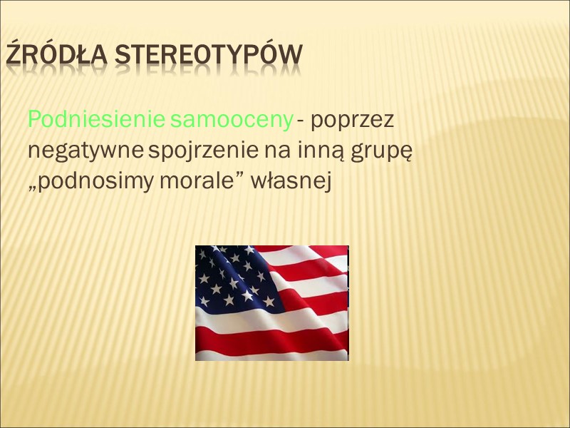 Źródła stereotypów  Podniesienie samooceny - poprzez negatywne spojrzenie na inną grupę „podnosimy morale”